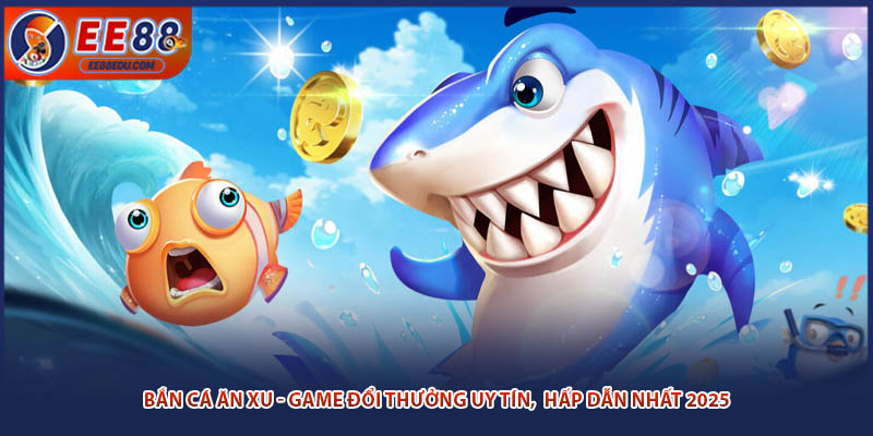 Bắn Cá Ăn Xu - Game Đổi Thưởng Uy Tín, Hấp Dẫn Nhất 2025