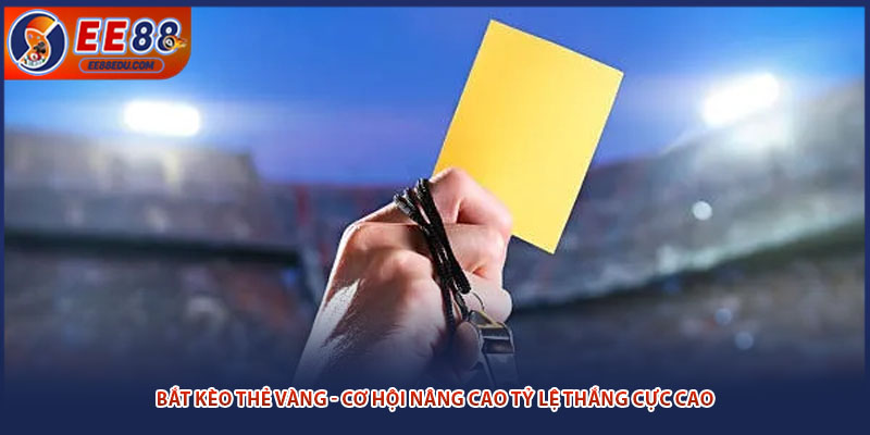 Bắt Kèo Thẻ Vàng - Cơ Hội Nâng Cao Tỷ Lệ Thắng Cực Cao