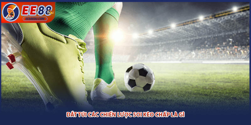Dắt túi các chiến lược soi kèo chấp là gì