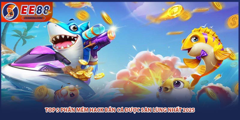 Top 5 Phần Mềm Hack Bắn Cá Được Săn Lùng Nhất 2025